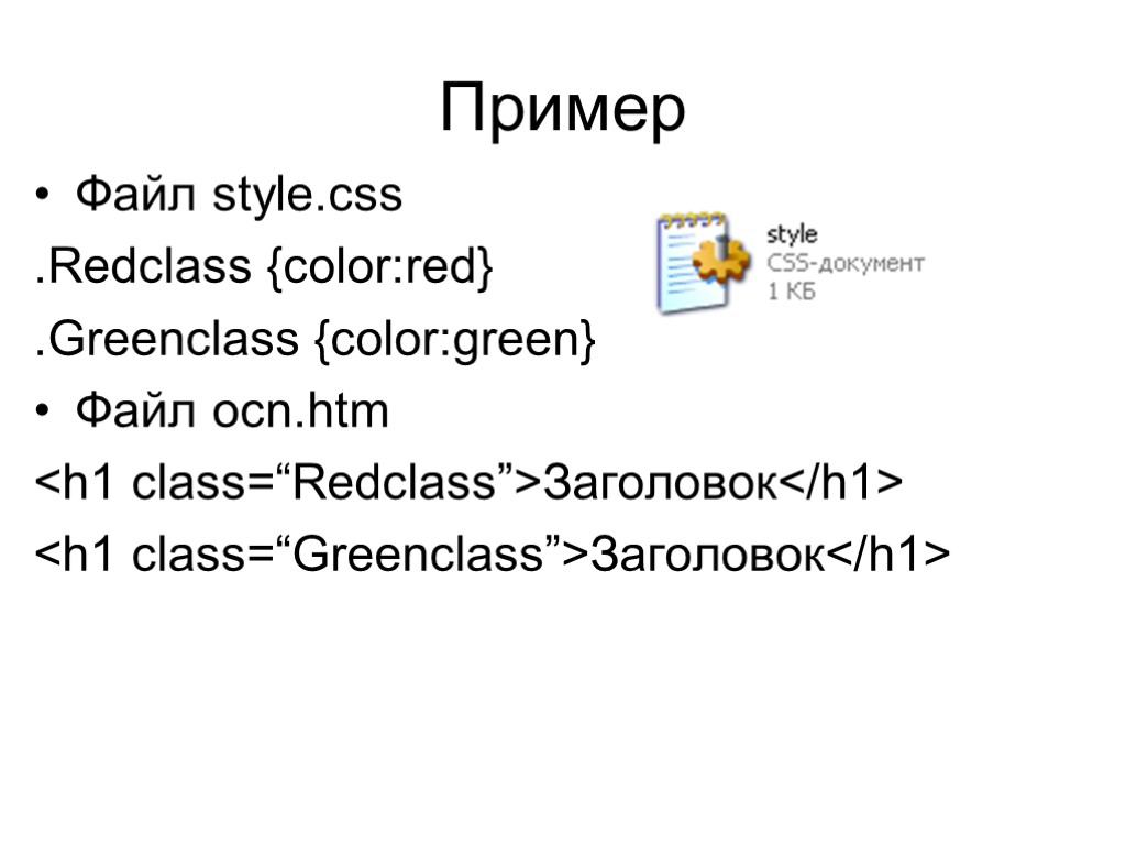 Пример Файл style.css .Redclass {color:red} .Greenclass {color:green} Файл ocn.htm <h1 class=“Redclass”>Заголовок</h1> <h1 class=“Greenclass”>Заголовок</h1>